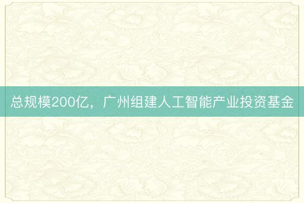 总规模200亿，广州组建人工智能产业投资基金