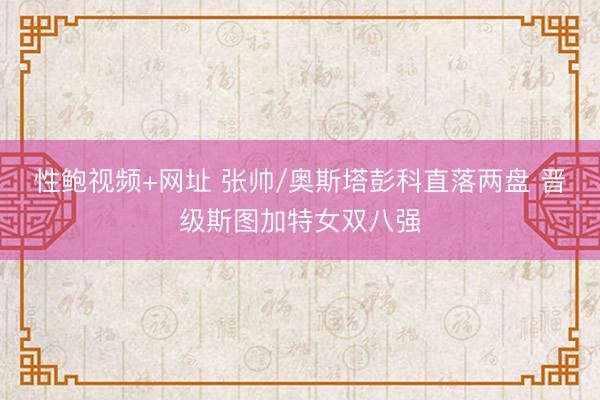 性鲍视频+网址 张帅/奥斯塔彭科直落两盘 晋级斯图加特女双八强