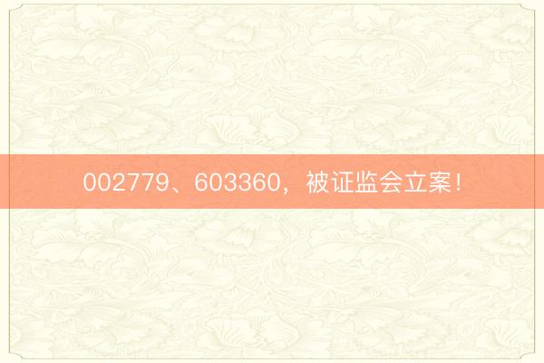 002779、603360，被证监会立案！