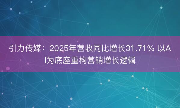 引力传媒：2025年营收同比增长31.71% 以AI为底座重构营销增长逻辑