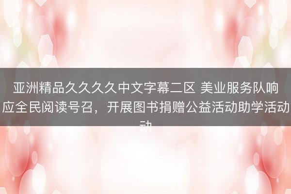 亚洲精品久久久久中文字幕二区 美业服务队响应全民阅读号召，开展图书捐赠公益活动助学活动