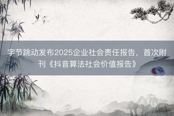 字节跳动发布2025企业社会责任报告，首次附刊《抖音算法社会价值报告》