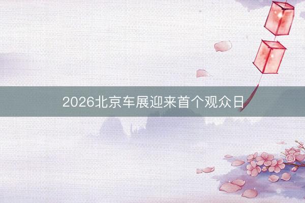 2026北京车展迎来首个观众日