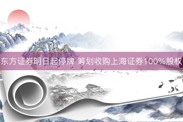 东方证券明日起停牌 筹划收购上海证券100%股权