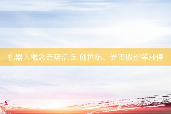 机器人概念走势活跃 创世纪、光莆股份等涨停