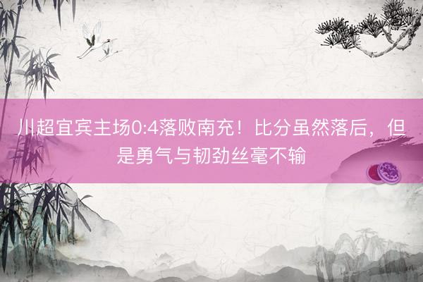 川超宜宾主场0:4落败南充！比分虽然落后，但是勇气与韧劲丝毫不输