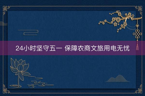 24小时坚守五一 保障农商文旅用电无忧