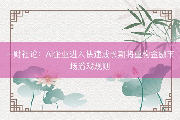 一财社论：AI企业进入快速成长期将重构金融市场游戏规则