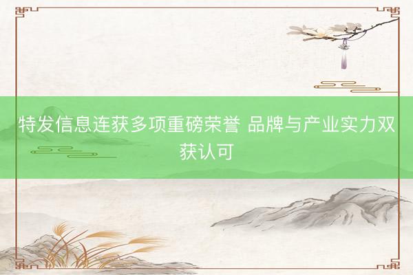特发信息连获多项重磅荣誉 品牌与产业实力双获认可