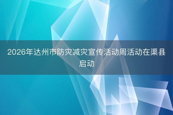 2026年达州市防灾减灾宣传活动周活动在渠县启动