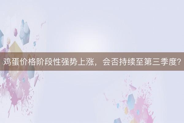 鸡蛋价格阶段性强势上涨，会否持续至第三季度？