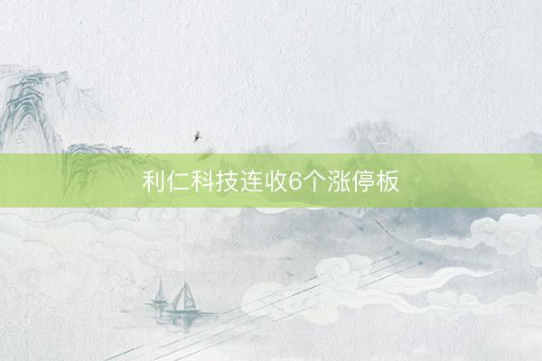 利仁科技连收6个涨停板
