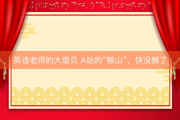 英语老师的大扇贝 A站的“猴山”，快没猴了