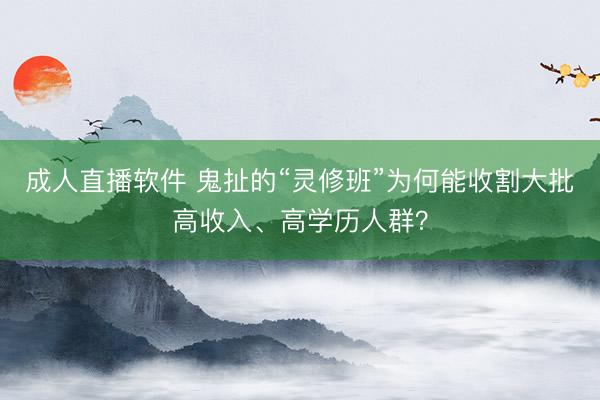 成人直播软件 鬼扯的“灵修班”为何能收割大批高收入、高学历人群？