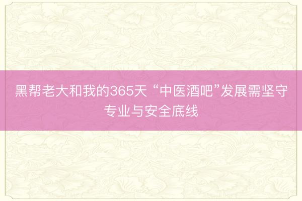 黑帮老大和我的365天 “中医酒吧”发展需坚守专业与安全底线