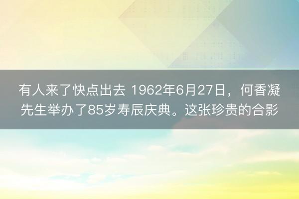 有人来了快点出去 1962年6月27日，何香凝先生举办了85岁寿辰庆典。这张珍贵的合影