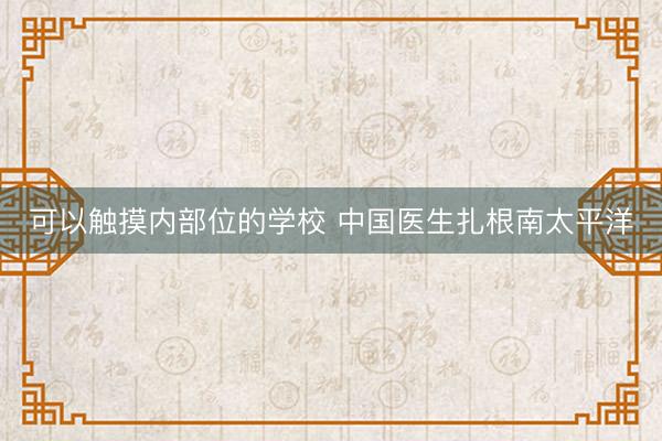 可以触摸内部位的学校 中国医生扎根南太平洋