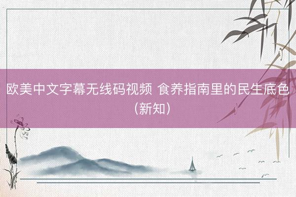 欧美中文字幕无线码视频 食养指南里的民生底色（新知）