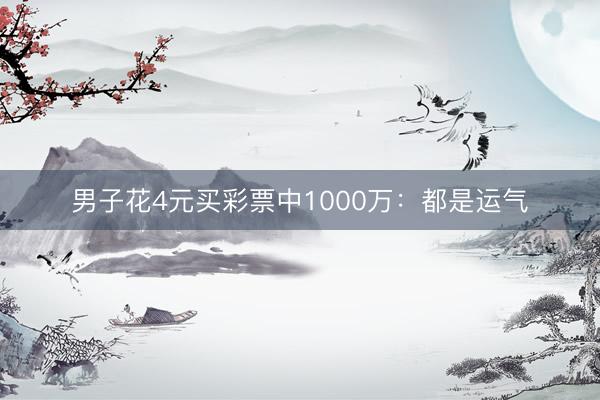 男子花4元买彩票中1000万：都是运气