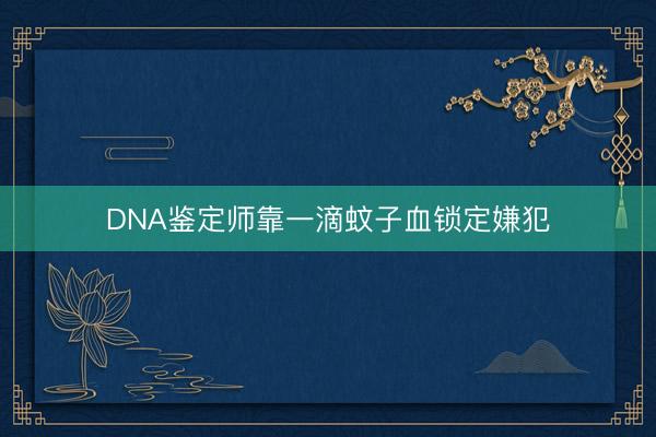 DNA鉴定师靠一滴蚊子血锁定嫌犯