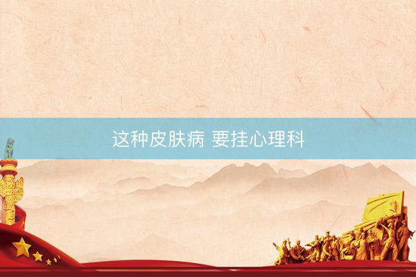 这种皮肤病 要挂心理科