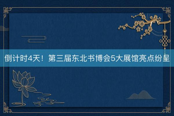 倒计时4天！第三届东北书博会5大展馆亮点纷呈