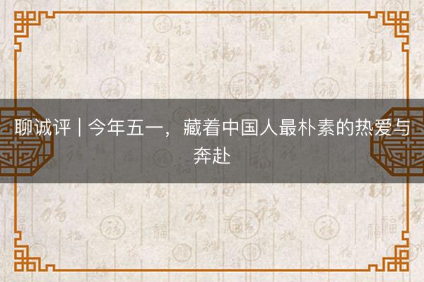 聊诚评 | 今年五一，藏着中国人最朴素的热爱与奔赴