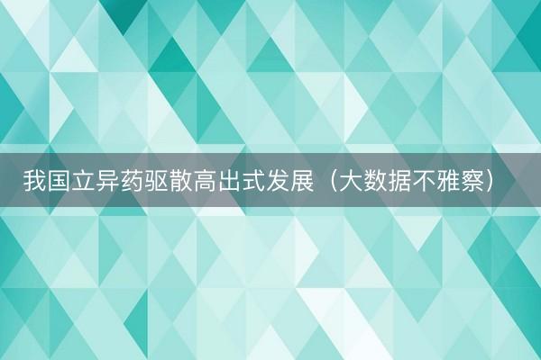 我国立异药驱散高出式发展（大数据不雅察） 