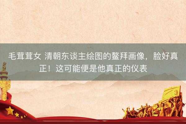 毛茸茸女 清朝东谈主绘图的鳌拜画像，脸好真正！这可能便是他真正的仪表