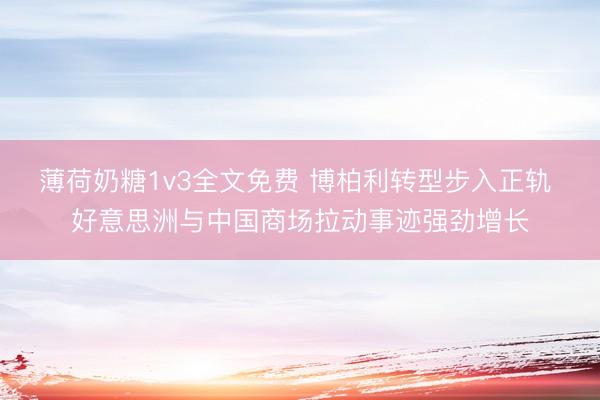 薄荷奶糖1v3全文免费 博柏利转型步入正轨 好意思洲与中国商场拉动事迹强劲增长