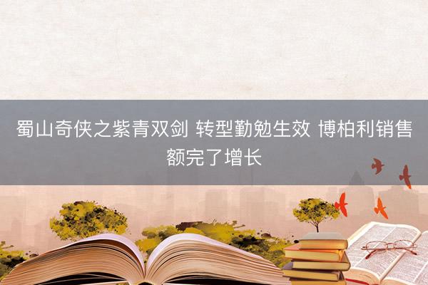 蜀山奇侠之紫青双剑 转型勤勉生效 博柏利销售额完了增长