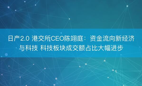 日产2.0 港交所CEO陈翊庭：资金流向新经济与科技 科技板块成交额占比大幅进步