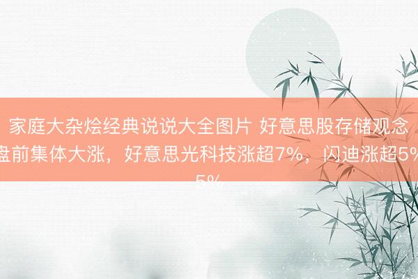 家庭大杂烩经典说说大全图片 好意思股存储观念盘前集体大涨，好意思光科技涨超7%，闪迪涨超5%