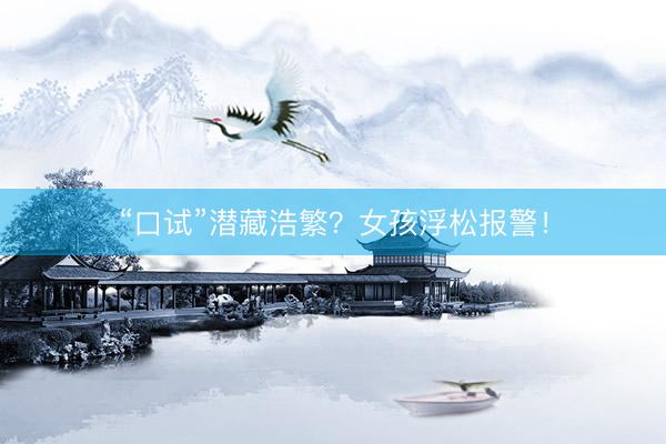 “口试”潜藏浩繁？女孩浮松报警！