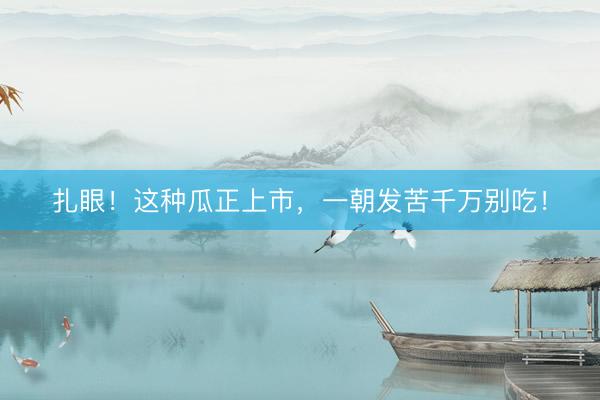 扎眼!这种瓜正上市,一朝发苦千万别吃!
