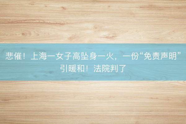 悲催！上海一女子高坠身一火，一份“免责声明”引暖和！法院判了