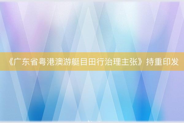 《广东省粤港澳游艇目田行治理主张》持重印发
