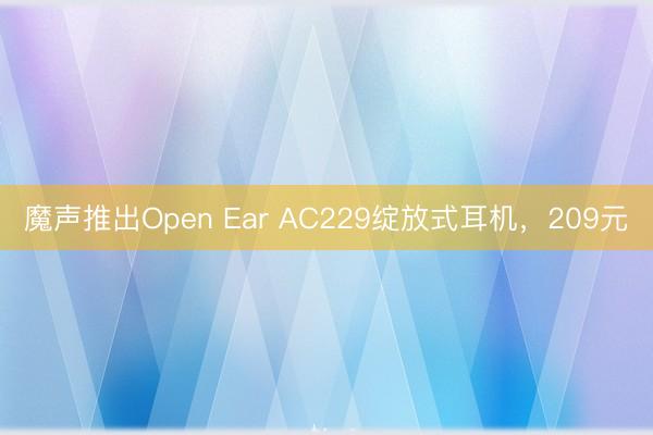 魔声推出Open Ear AC229绽放式耳机，209元