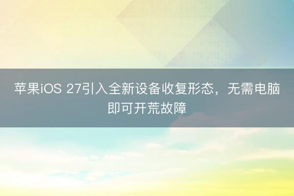 苹果iOS 27引入全新设备收复形态，无需电脑即可开荒故障