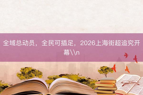 全域总动员，全民可插足，2026上海街超追究开幕\n